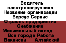 Водитель электропогрузчика › Название организации ­ Версус Сервис › Отрасль предприятия ­ Снабжение › Минимальный оклад ­ 1 - Все города Работа » Вакансии   . Алтайский край,Алейск г.